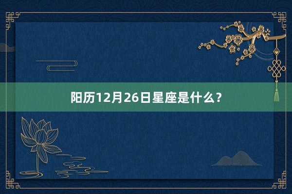 阳历12月26日星座是什么？