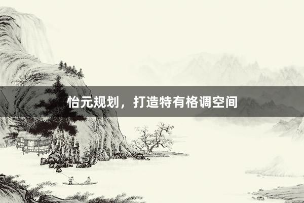 怡元规划，打造特有格调空间