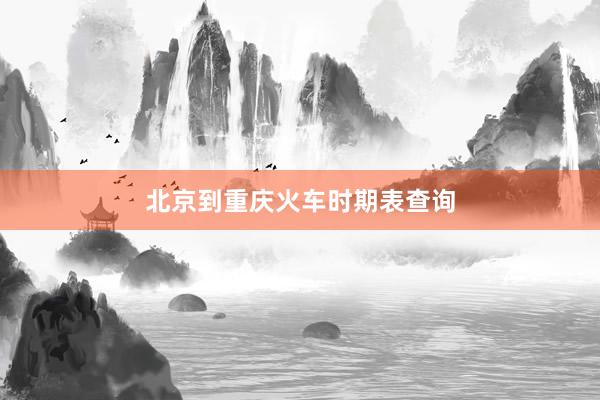 北京到重庆火车时期表查询