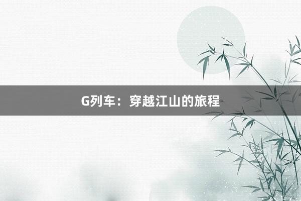 G列车：穿越江山的旅程