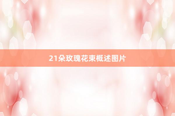21朵玫瑰花束概述图片