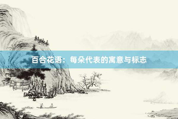 百合花语：每朵代表的寓意与标志