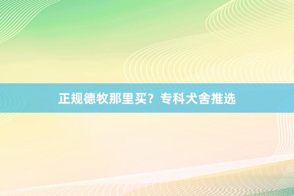 正规德牧那里买？专科犬舍推选